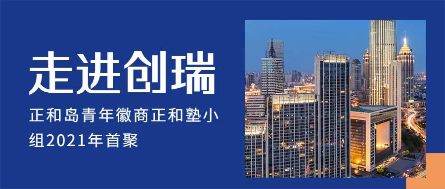 【行业交流】正和岛青年徽商正和塾小组2021年首聚——走进创瑞